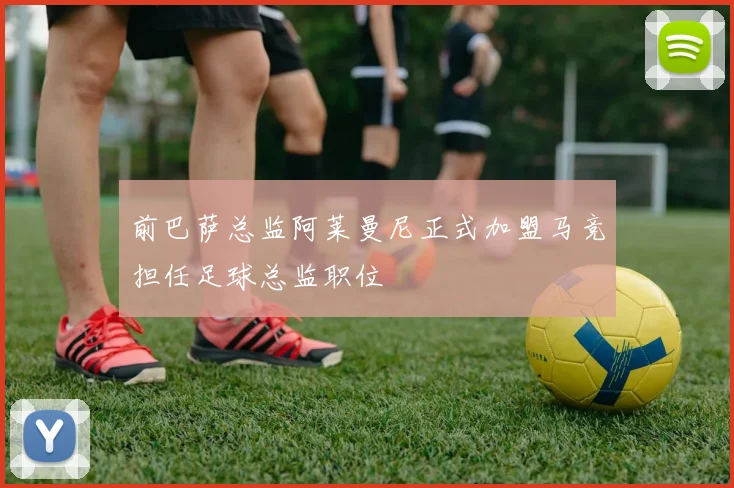 前巴萨总监阿莱曼尼正式加盟马竞担任足球总监职位
