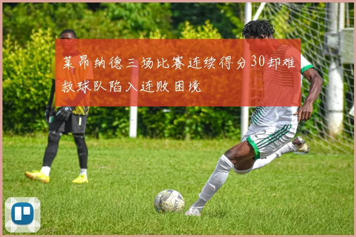 莱昂纳德三场比赛连续得分30却难救球队陷入连败困境