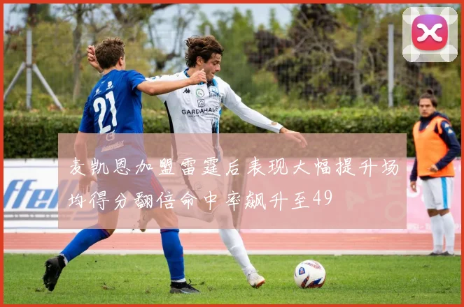 麦凯恩加盟雷霆后表现大幅提升场均得分翻倍命中率飙升至49