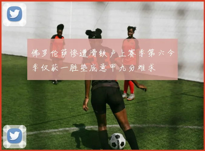 佛罗伦萨惨遭滑铁卢上赛季第六今季仅获一胜垫底意甲九分难求