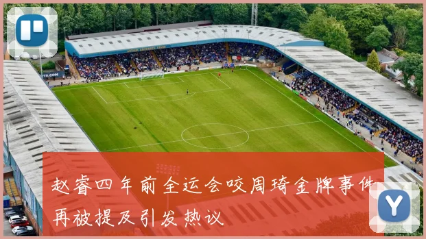 赵睿四年前全运会咬周琦金牌事件再被提及引发热议