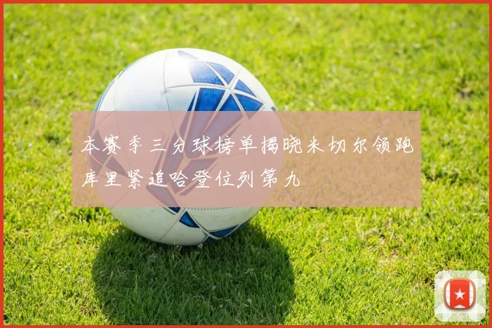 本赛季三分球榜单揭晓米切尔领跑库里紧追哈登位列第九