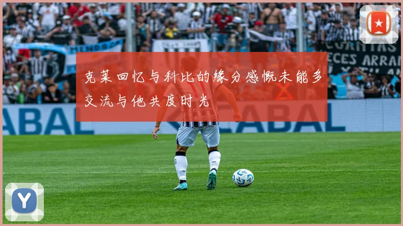 克莱回忆与科比的缘分感慨未能多交流与他共度时光