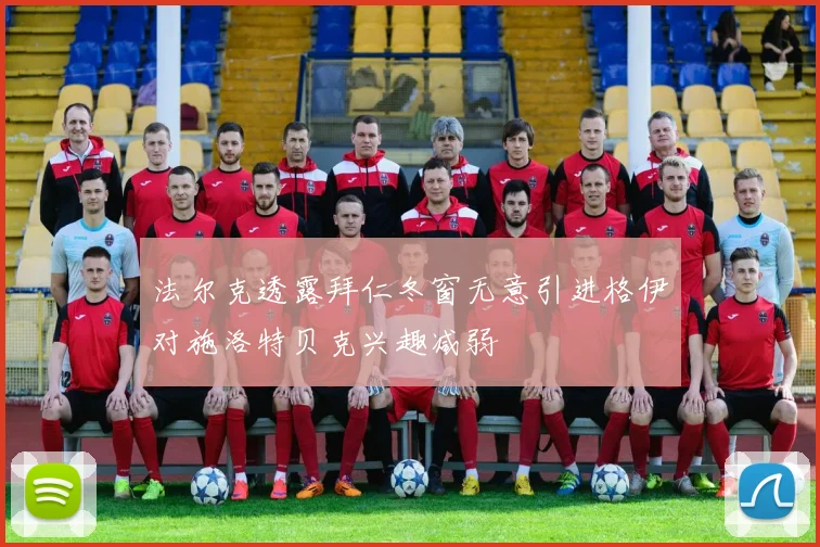 法尔克透露拜仁冬窗无意引进格伊对施洛特贝克兴趣减弱
