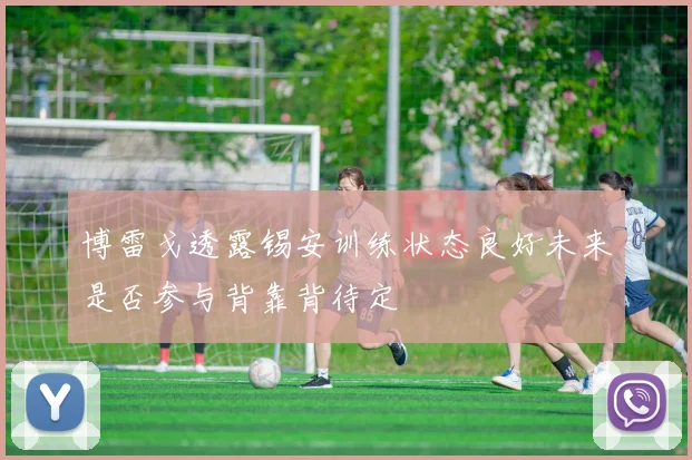 博雷戈透露锡安训练状态良好未来是否参与背靠背待定