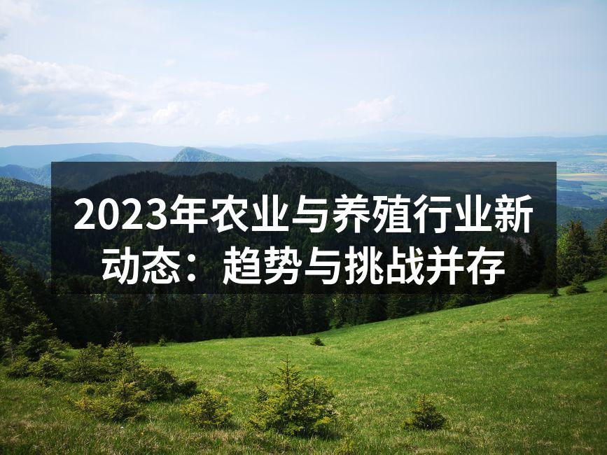 2023年农业与养殖行业新动态：趋势与挑战并存